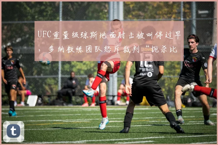 UFC重量级琼斯地面肘击被叫停过早，多纳教练团队怒斥裁判“扼杀比赛”