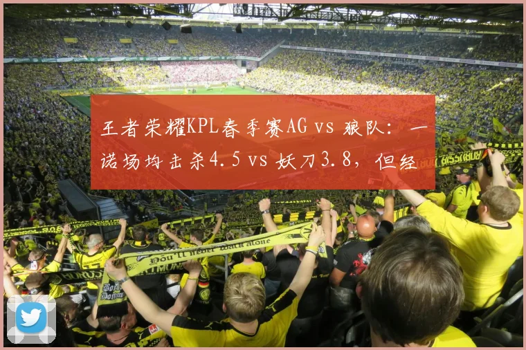 王者荣耀KPL春季赛AG vs 狼队：一诺场均击杀4.5 vs 妖刀3.8，但经济转化率反低5%