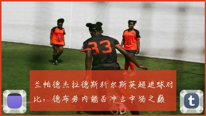 兰帕德杰拉德斯科尔斯英超进球对比，德布劳内能否冲击中场之巅